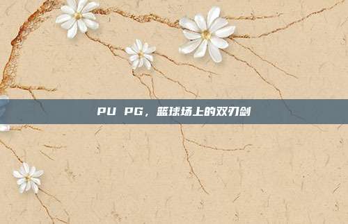 PU PG，篮球场上的双刃剑