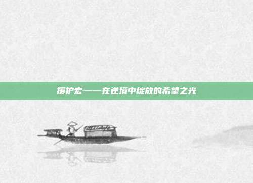 援护宏——在逆境中绽放的希望之光