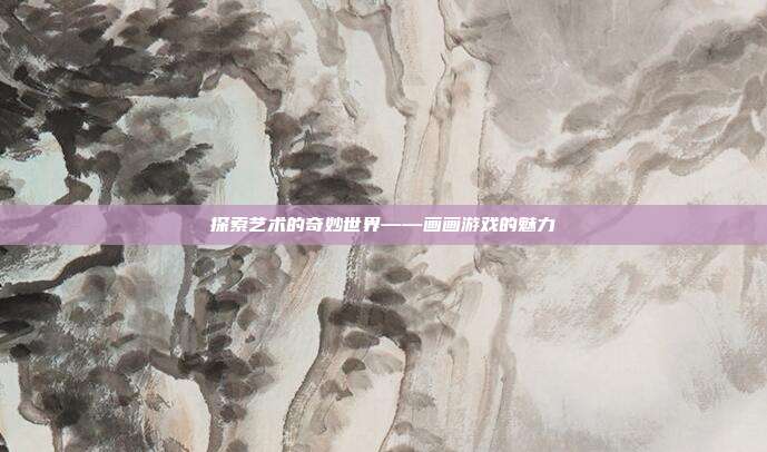 探索艺术的奇妙世界——画画游戏的魅力