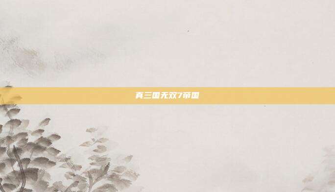 真三国无双7帝国