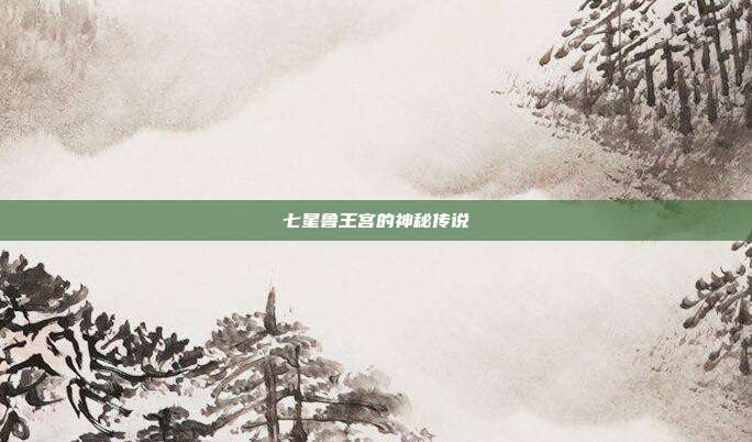 七星鲁王宫的神秘传说