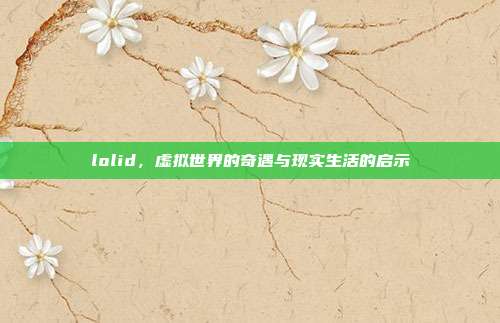 lolid，虚拟世界的奇遇与现实生活的启示