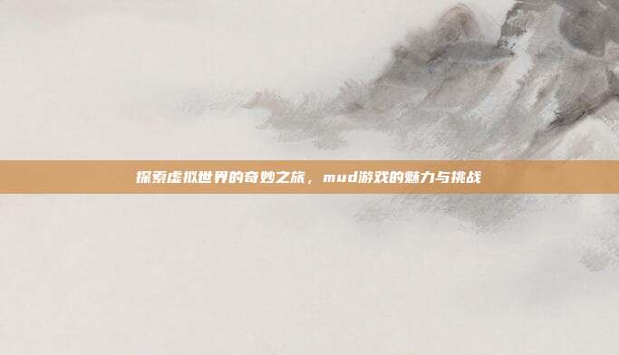 探索虚拟世界的奇妙之旅，mud游戏的魅力与挑战