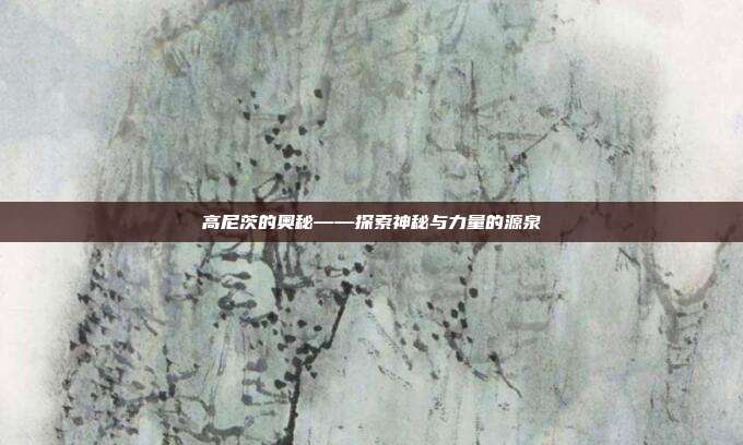 高尼茨的奥秘——探索神秘与力量的源泉