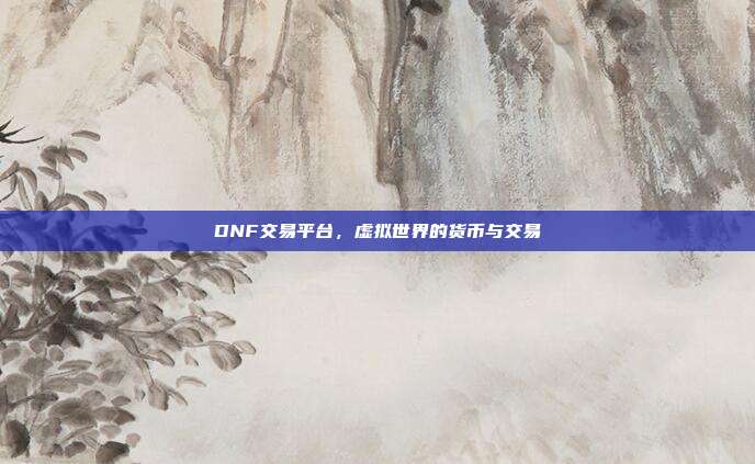 DNF交易平台，虚拟世界的货币与交易