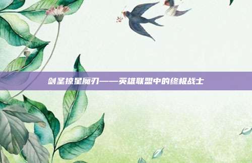 剑圣掠星魔刃——英雄联盟中的终极战士