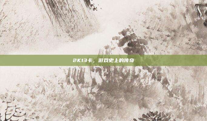 2K13卡，游戏史上的传奇