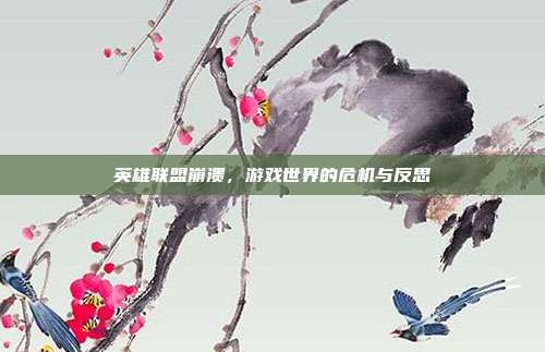 英雄联盟崩溃，游戏世界的危机与反思