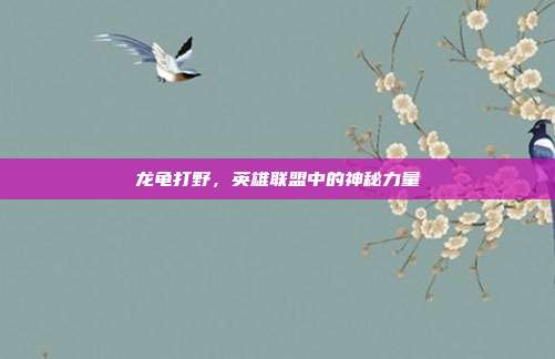龙龟打野，英雄联盟中的神秘力量
