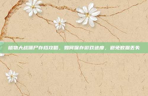 植物大战僵尸存档攻略，如何保存游戏进度，避免数据丢失