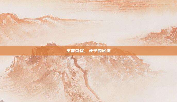 王者荣耀，夫子的试炼