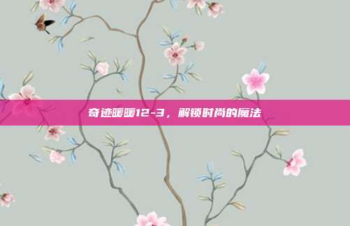 奇迹暖暖12-3，解锁时尚的魔法