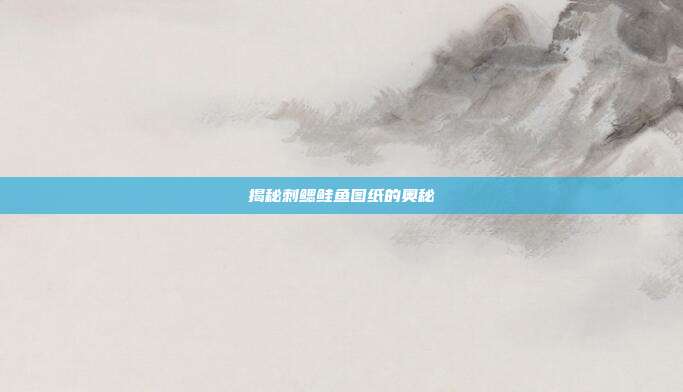 揭秘刺鳃鲑鱼图纸的奥秘