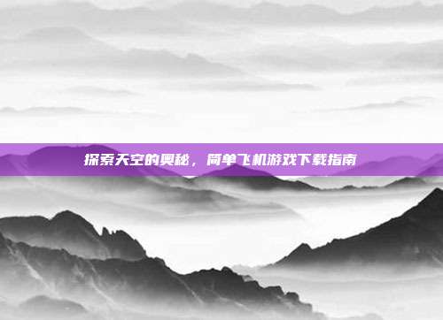 探索天空的奥秘，简单飞机游戏下载指南
