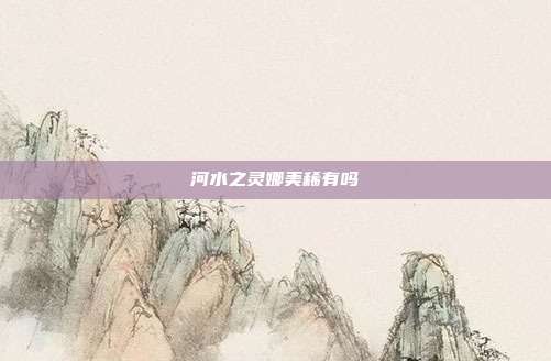 河水之灵娜美稀有吗