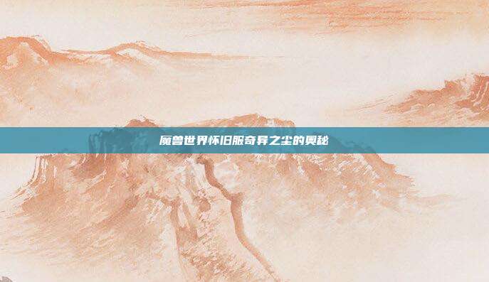 魔兽世界怀旧服奇异之尘的奥秘