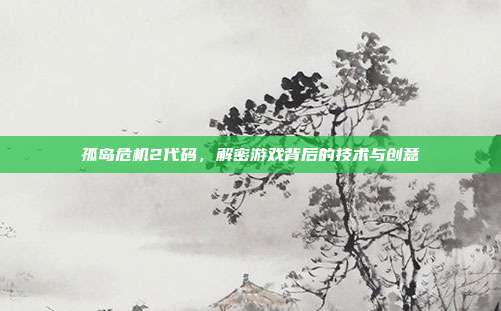 孤岛危机2代码，解密游戏背后的技术与创意