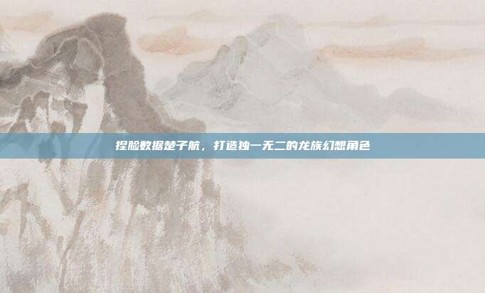 捏脸数据楚子航,打造独一无二的龙族幻想角色