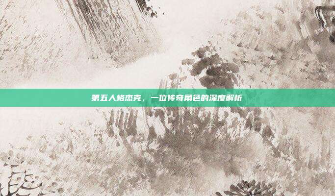 第五人格杰克,一位传奇角色的深度解析