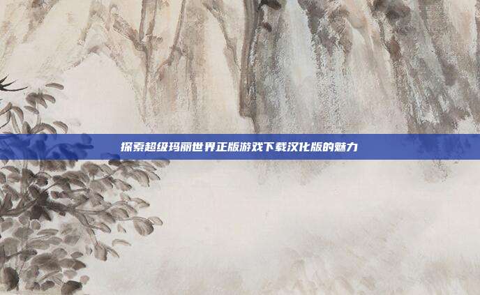 探索超级玛丽世界正版游戏下载汉化版的魅力