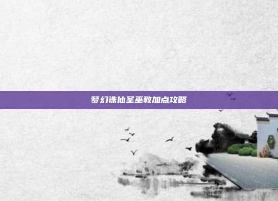 梦幻诛仙圣巫教加点攻略