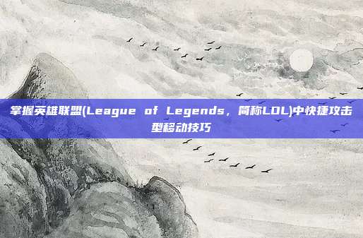 掌握英雄联盟(League of Legends，简称LOL)中快捷攻击型移动技巧