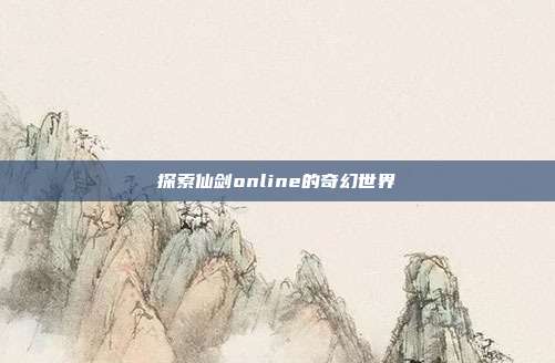 探索仙剑online的奇幻世界