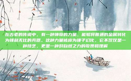 在古老的传说中，有一种神奇的力量，能够将普通的金属转化为锋利无比的兵器。这种力量被称为锤子幻化，它不仅仅是一种技艺，更是一种对自然之力的敬畏和理解