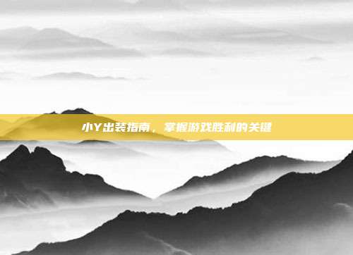 小Y出装指南，掌握游戏胜利的关键