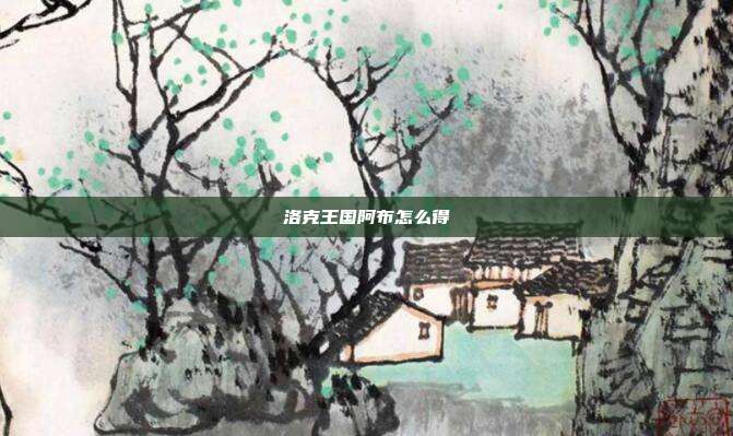 洛克王国阿布怎么得