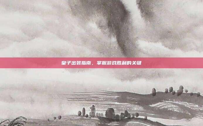 皇子出装指南，掌握游戏胜利的关键