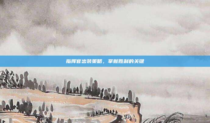 指挥官出装策略，掌握胜利的关键