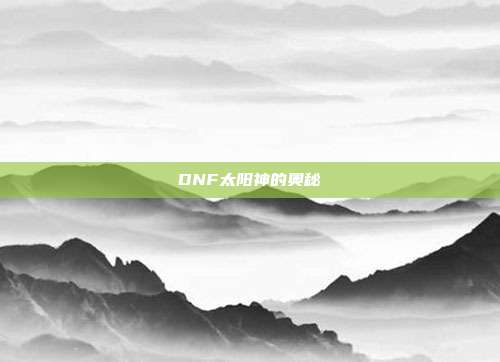 DNF太阳神的奥秘