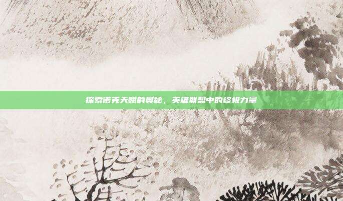 探索诺克天赋的奥秘，英雄联盟中的终极力量