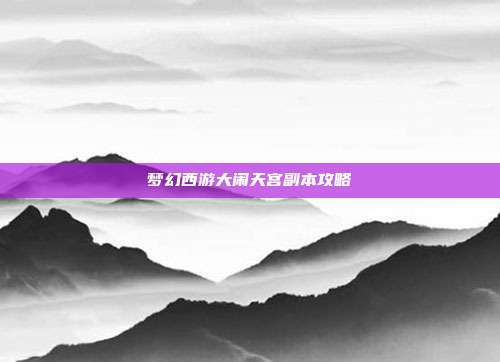 梦幻西游大闹天宫副本攻略