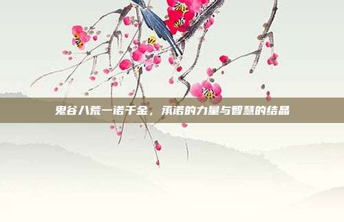鬼谷八荒一诺千金，承诺的力量与智慧的结晶