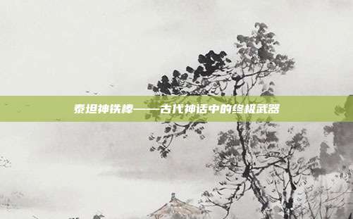 泰坦神铁棒——古代神话中的终极武器
