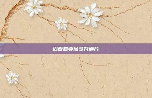 沿着岩尊像寻找碎片