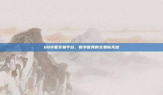 QQ华夏交易平台，数字世界的交易新天地