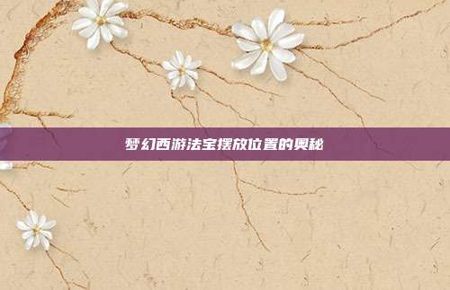 梦幻西游法宝摆放位置的奥秘