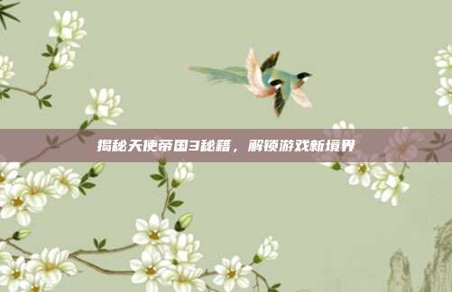 揭秘天使帝国3秘籍，解锁游戏新境界