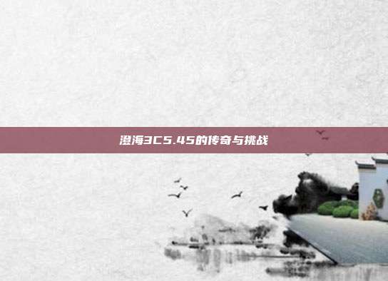 澄海3C5.45的传奇与挑战