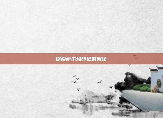 探索萨尔玛印记的奥秘