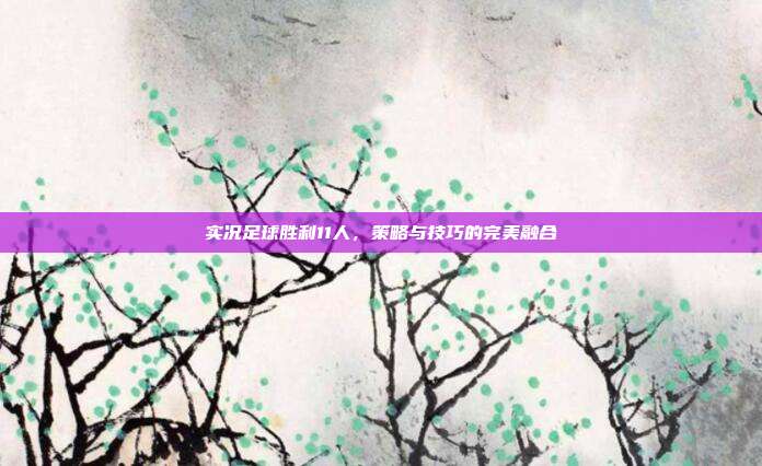 实况足球胜利11人，策略与技巧的完美融合