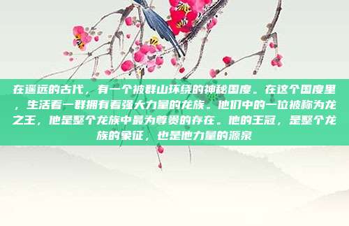 在遥远的古代，有一个被群山环绕的神秘国度。在这个国度里，生活着一群拥有着强大力量的龙族。他们中的一位被称为龙之王，他是整个龙族中最为尊贵的存在。他的王冠，是整个龙族的象征，也是他力量的源泉