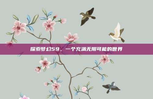 探索梦幻59，一个充满无限可能的世界