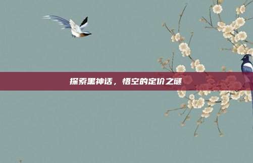 探索黑神话，悟空的定价之谜