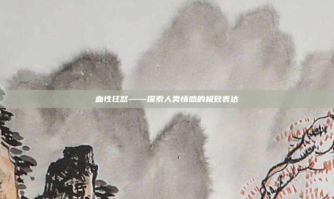 血性狂怒——探索人类情感的极致表达