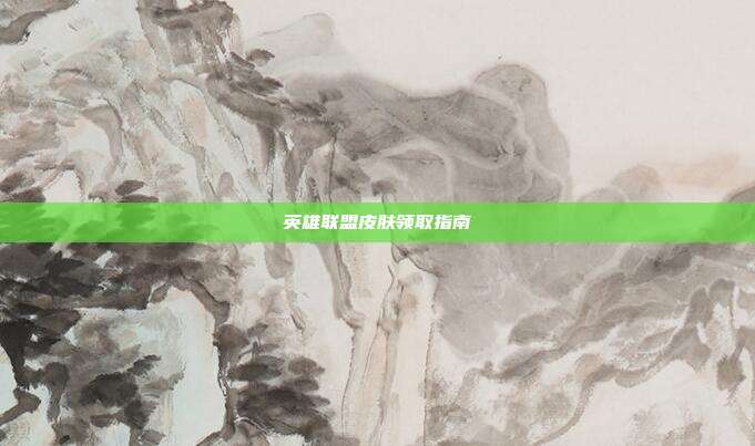 英雄联盟皮肤领取指南