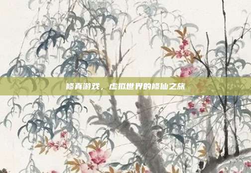 修真游戏，虚拟世界的修仙之旅